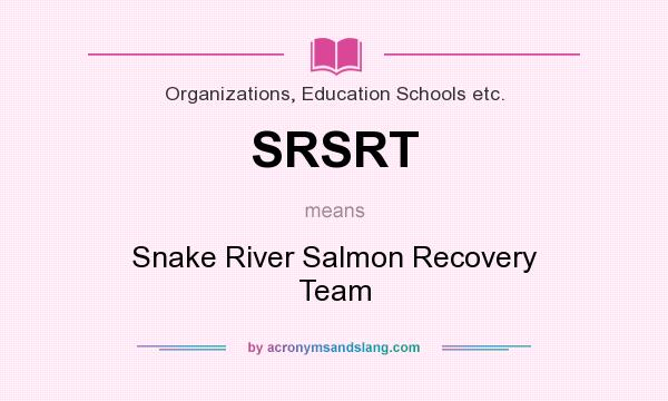 What does SRSRT mean? It stands for Snake River Salmon Recovery Team