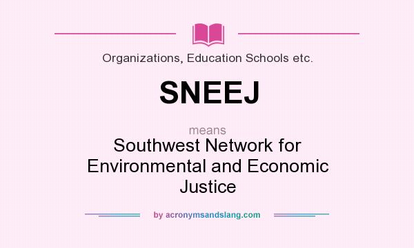 What does SNEEJ mean? It stands for Southwest Network for Environmental and Economic Justice