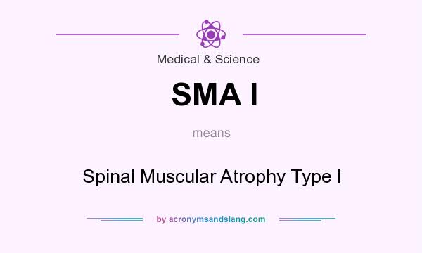 What does SMA I mean? It stands for Spinal Muscular Atrophy Type I