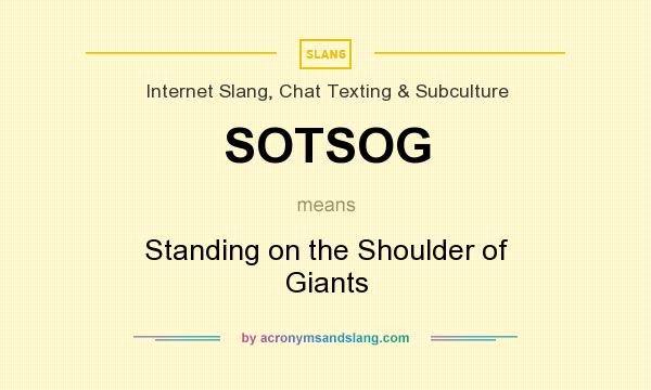 What does SOTSOG mean? It stands for Standing on the Shoulder of Giants