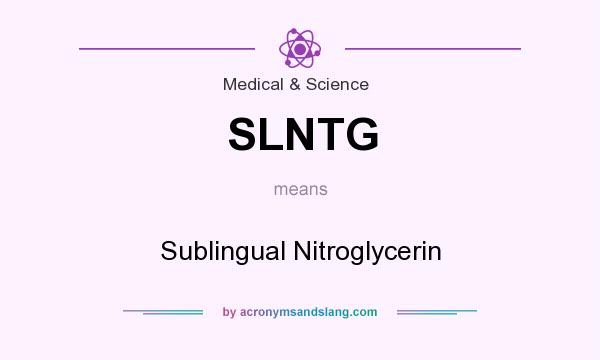 What does SLNTG mean? It stands for Sublingual Nitroglycerin