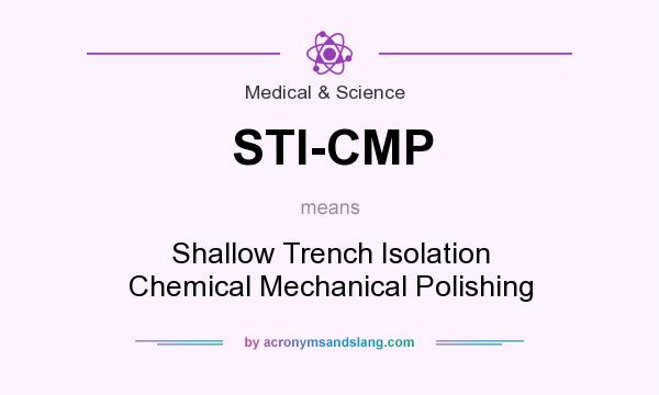 What does STI-CMP mean? It stands for Shallow Trench Isolation Chemical Mechanical Polishing