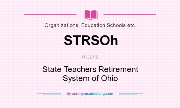 What does STRSOh mean? It stands for State Teachers Retirement System of Ohio