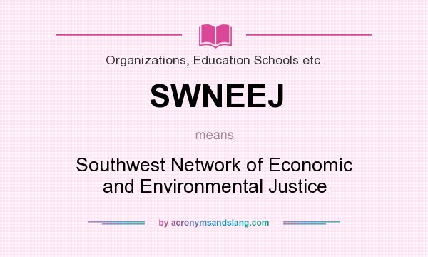 What does SWNEEJ mean? It stands for Southwest Network of Economic and Environmental Justice