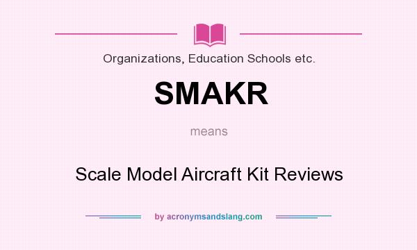 What does SMAKR mean? It stands for Scale Model Aircraft Kit Reviews