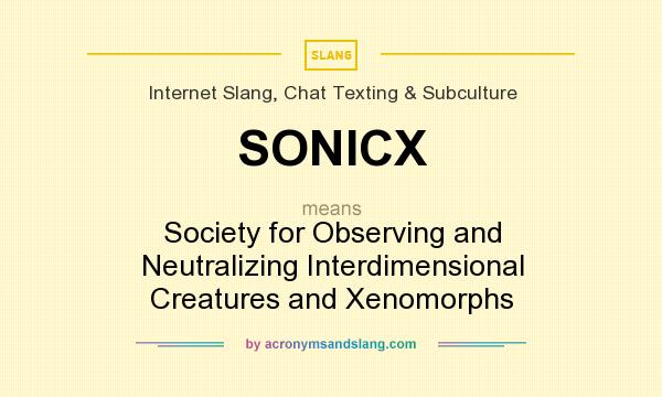 What does SONICX mean? It stands for Society for Observing and Neutralizing Interdimensional Creatures and Xenomorphs