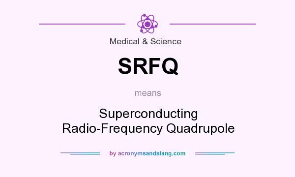 What does SRFQ mean? It stands for Superconducting Radio-Frequency Quadrupole