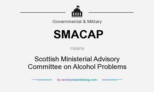 What does SMACAP mean? It stands for Scottish Ministerial Advisory Committee on Alcohol Problems