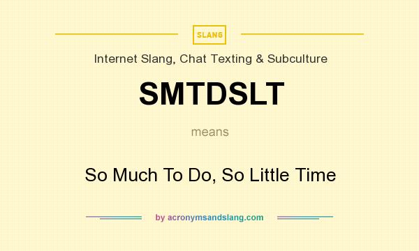What does SMTDSLT mean? It stands for So Much To Do, So Little Time