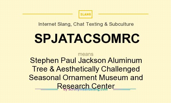 What does SPJATACSOMRC mean? It stands for Stephen Paul Jackson Aluminum Tree & Aesthetically Challenged Seasonal Ornament Museum and Research Center