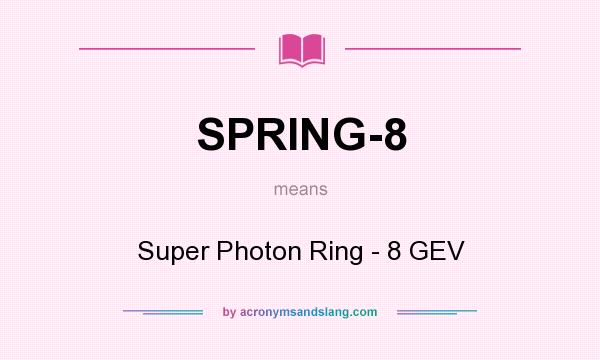 What does SPRING-8 mean? It stands for Super Photon Ring - 8 GEV