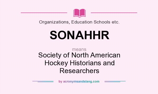 What does SONAHHR mean? It stands for Society of North American Hockey Historians and Researchers