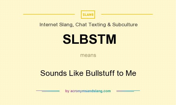 What does SLBSTM mean? It stands for Sounds Like Bullstuff to Me