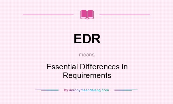 What does EDR mean? It stands for Essential Differences in Requirements
