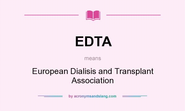 What does EDTA mean? It stands for European Dialisis and Transplant Association