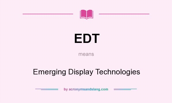 What does EDT mean? It stands for Emerging Display Technologies