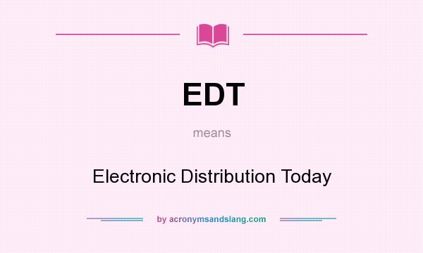 What does EDT mean? It stands for Electronic Distribution Today