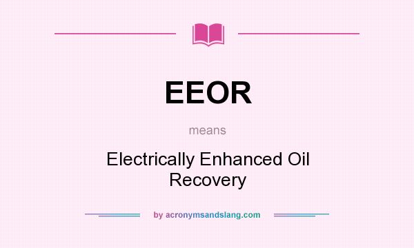 What does EEOR mean? It stands for Electrically Enhanced Oil Recovery