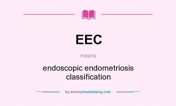 What does EEC mean? It stands for endoscopic endometriosis classification