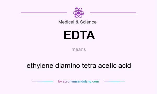 What does EDTA mean? It stands for ethylene diamino tetra acetic acid