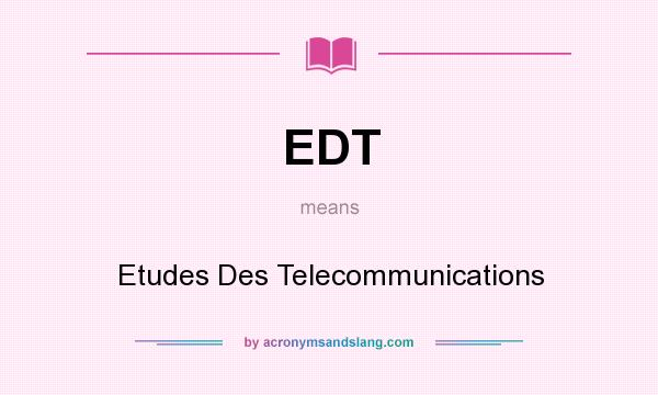 What does EDT mean? It stands for Etudes Des Telecommunications