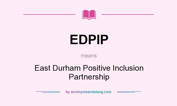 What does EDPIP mean? It stands for East Durham Positive Inclusion Partnership