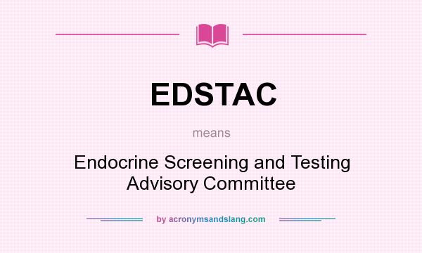 What does EDSTAC mean? It stands for Endocrine Screening and Testing Advisory Committee