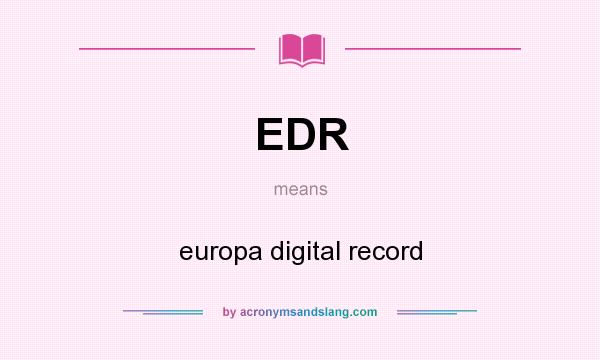 What does EDR mean? It stands for europa digital record
