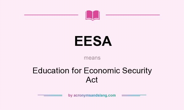 What does EESA mean? It stands for Education for Economic Security Act