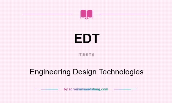 What does EDT mean? It stands for Engineering Design Technologies