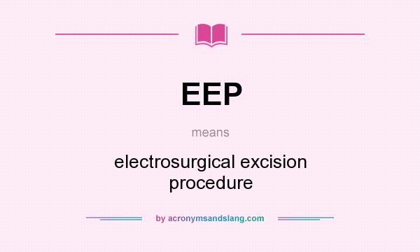 What does EEP mean? It stands for electrosurgical excision procedure