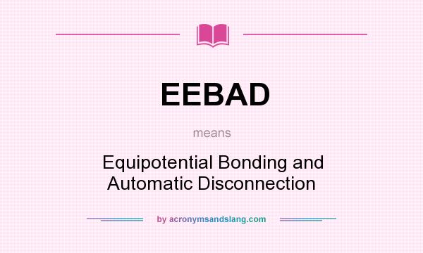 What does EEBAD mean? It stands for Equipotential Bonding and Automatic Disconnection