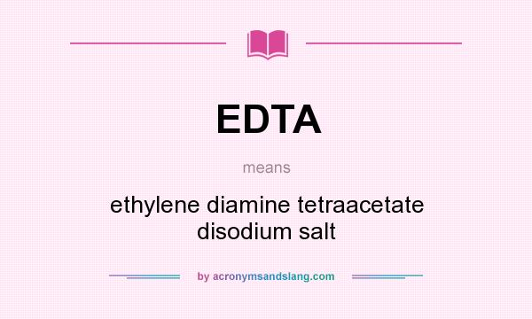 What does EDTA mean? It stands for ethylene diamine tetraacetate disodium salt