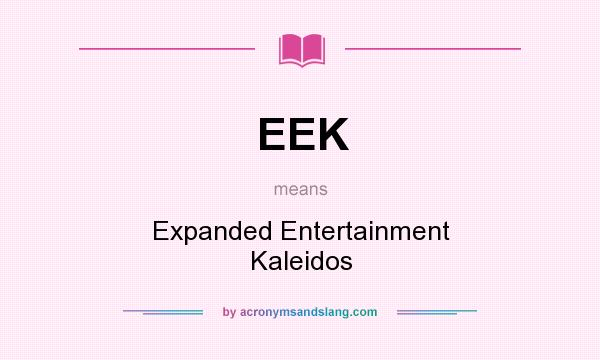 What does EEK mean? It stands for Expanded Entertainment Kaleidos