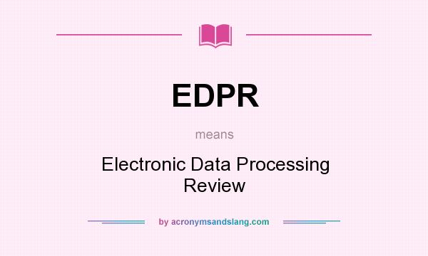 What does EDPR mean? It stands for Electronic Data Processing Review