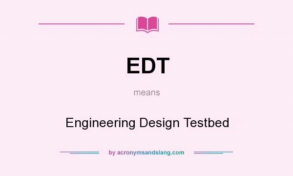 What does EDT mean? It stands for Engineering Design Testbed