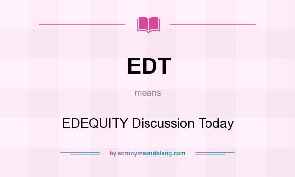 What does EDT mean? It stands for EDEQUITY Discussion Today