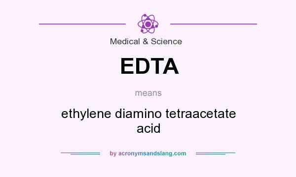 What does EDTA mean? It stands for ethylene diamino tetraacetate acid