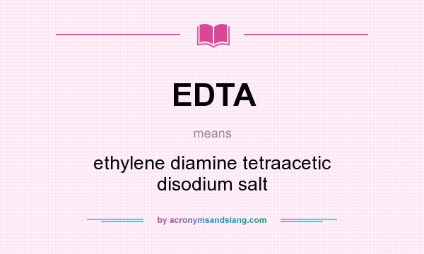 What does EDTA mean? It stands for ethylene diamine tetraacetic disodium salt