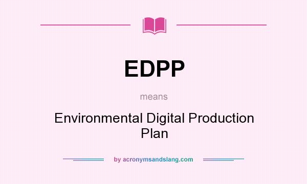 What does EDPP mean? It stands for Environmental Digital Production Plan