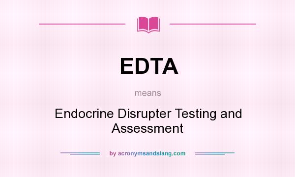 What does EDTA mean? It stands for Endocrine Disrupter Testing and Assessment