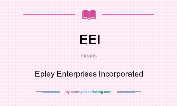 What does EEI mean? It stands for Epley Enterprises Incorporated