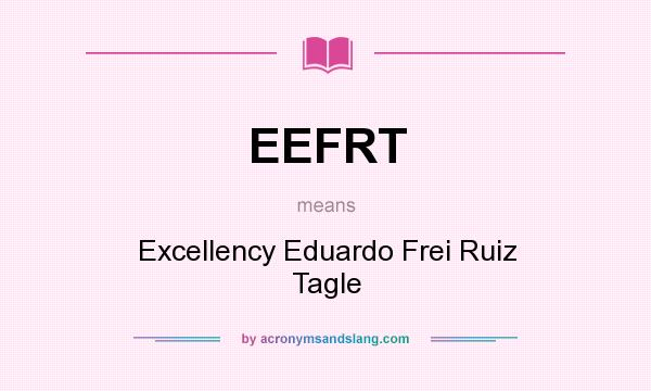 What does EEFRT mean? It stands for Excellency Eduardo Frei Ruiz Tagle