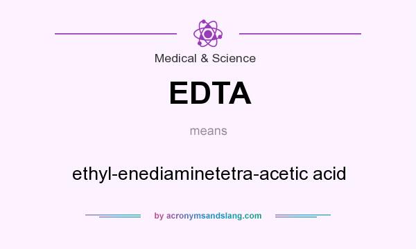 What does EDTA mean? It stands for ethyl-enediaminetetra-acetic acid
