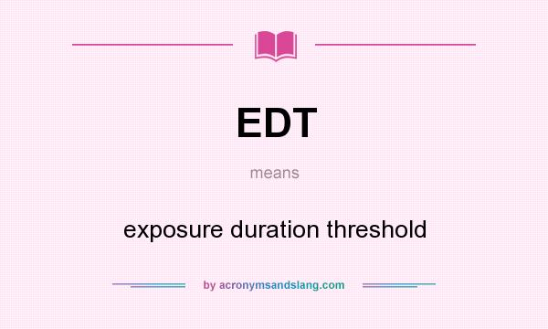 What does EDT mean? It stands for exposure duration threshold