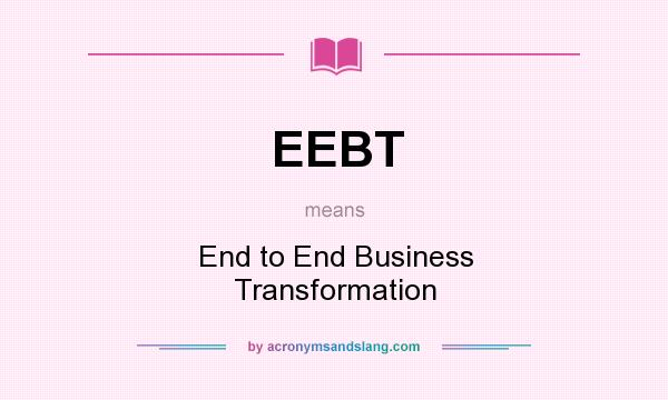 What does EEBT mean? It stands for End to End Business Transformation