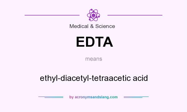 What does EDTA mean? It stands for ethyl-diacetyl-tetraacetic acid