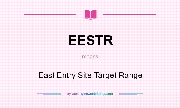 What does EESTR mean? It stands for East Entry Site Target Range
