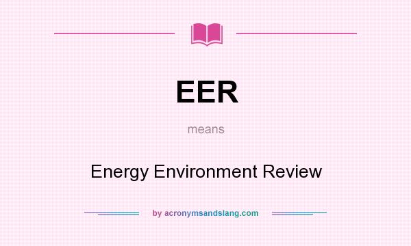 What does EER mean? It stands for Energy Environment Review