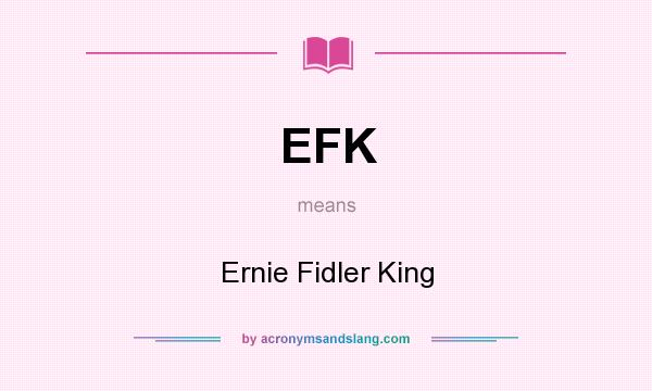 What does EFK mean? It stands for Ernie Fidler King